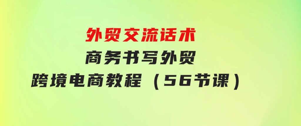 外贸 交流话术+ 商务书写-外贸跨境电商教程（56节课）-大源资源网