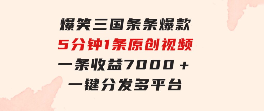 爆笑三国，条条爆款，5分钟1条原创视频，一条收益7000＋，一键分发多平…-大源资源网