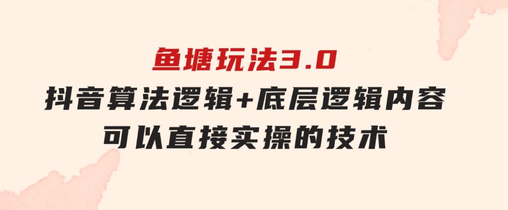 鱼塘玩法3.0：抖音算法逻辑+底层逻辑内容，可以直接实操的技术-大源资源网