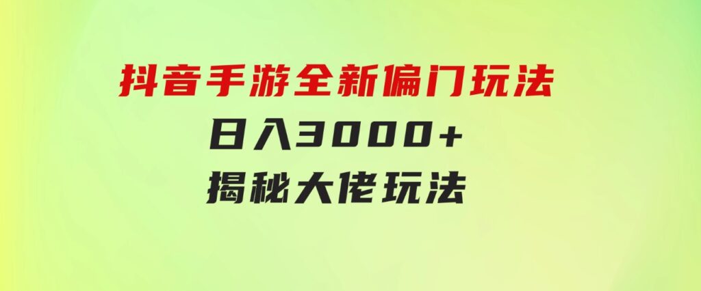 抖音手游全新偏门玩法，日入3000+，揭秘大佬玩法-大源资源网