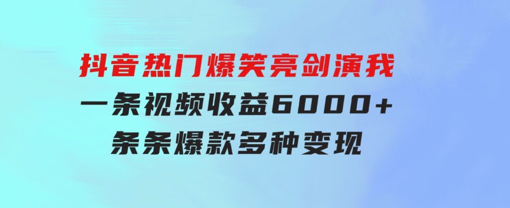 抖音热门爆笑亮剑演我，一条视频收益6000+，条条爆款，制作简单，多种变现-大源资源网