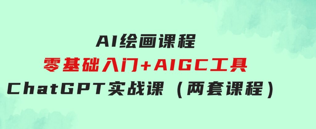 AI绘画课程-零基础入门+AIGC工具ChatGPT实战课（两套课程）-大源资源网