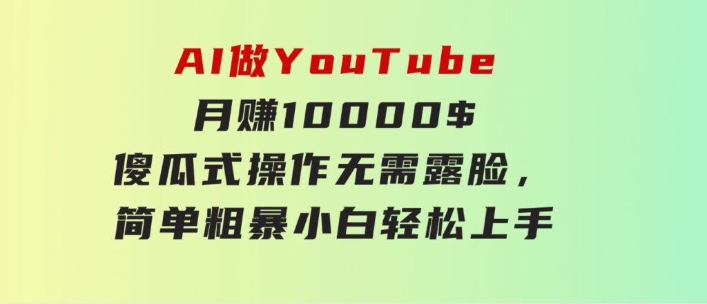 AI做YouTube月赚10000$，傻瓜式操作无需露脸，简单粗暴，小白轻松上手-大源资源网