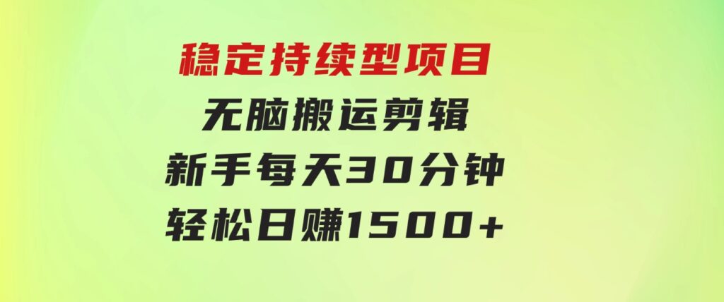 稳定持续型项目，无脑搬运剪辑，新手每天30分钟，轻松日赚1500+！-大源资源网