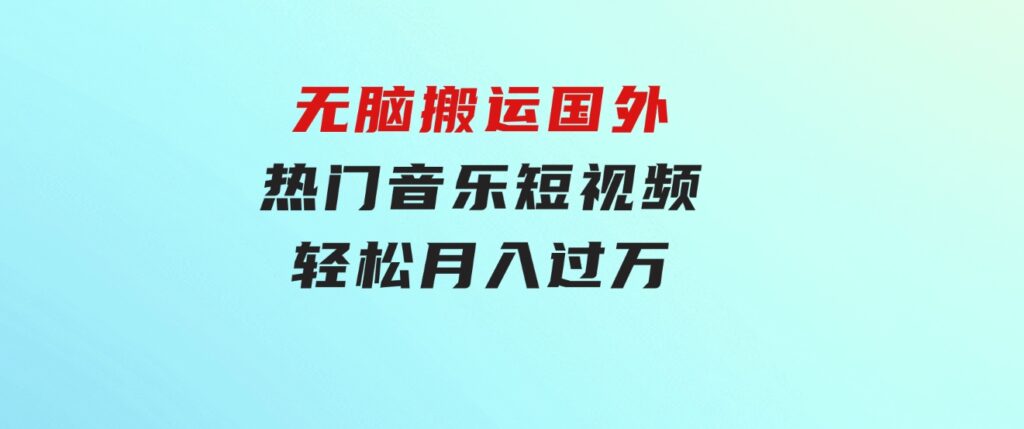 无脑搬运国外热门音乐短视频，轻松月入过万-大源资源网