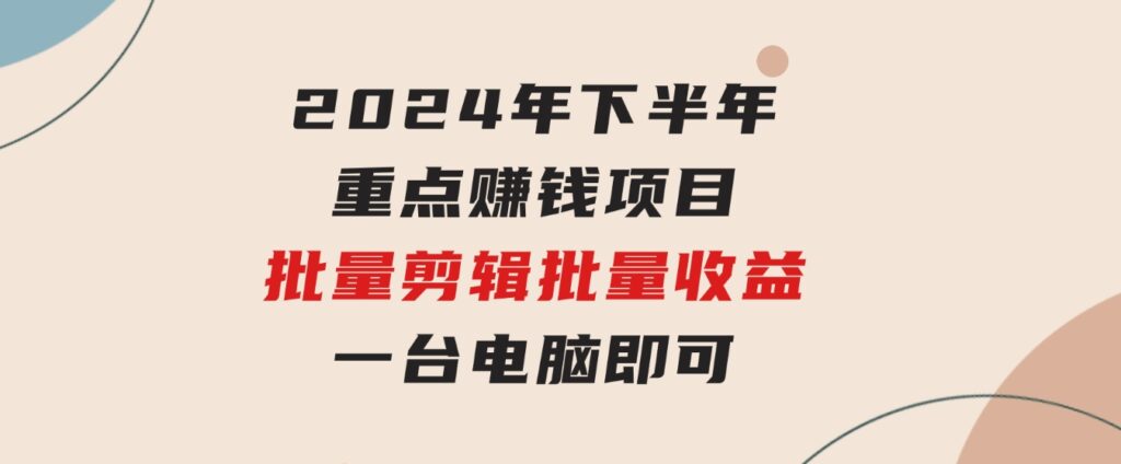 024年下半年重点赚钱项目：批量剪辑，批量收益。一台电脑即可 新-大源资源网