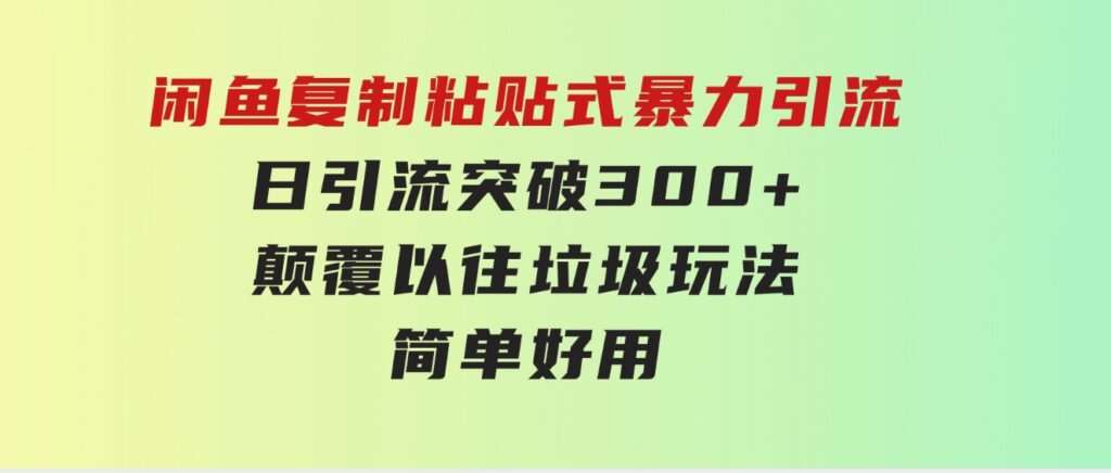 闲鱼复制粘贴式暴力引流，日引流突破300+，颠覆以往垃圾玩法，简单好用-大源资源网