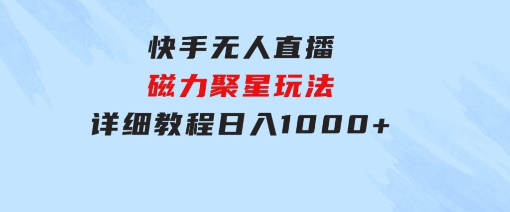 快手无人直播磁力聚星玩法，详细教程，日入1000+-大源资源网