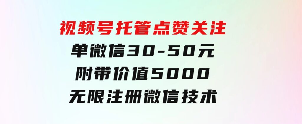 视频号托管点赞关注，单微信30-50元，附带价值5000无限注册微信技术-大源资源网