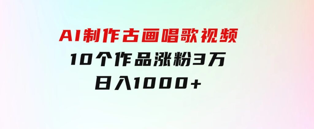 AI制作古画唱歌视频，10个作品涨粉3万，日入1000+-大源资源网