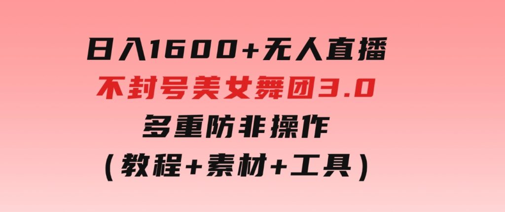 日入1600+ 无人直播不封号美女舞团3.0 多重防非操作（教程+素材+工具）-大源资源网