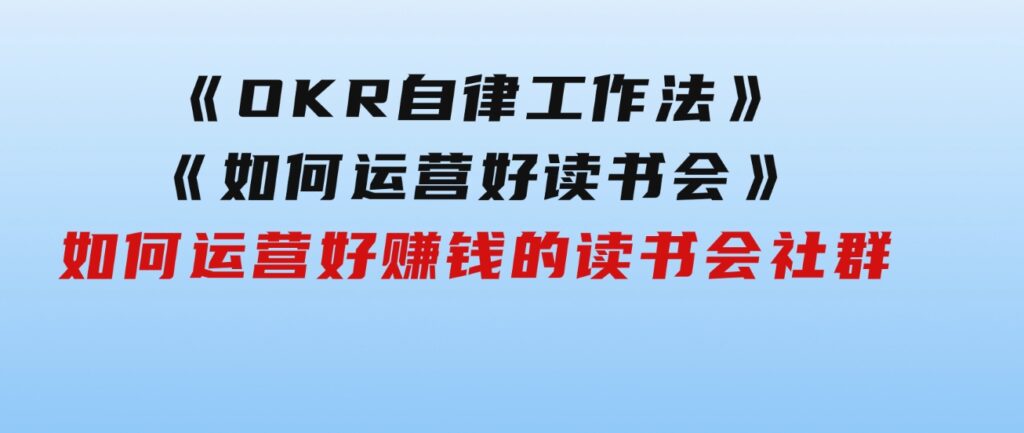 《OKR自律工作法》＋《如何运营好读书会》如何运营好赚钱的读书会社群-大源资源网