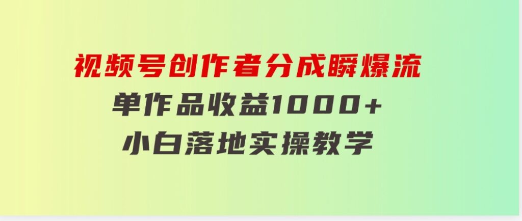 视频号创作者分成瞬爆流，单作品收益1000+，小白落地实操教学-大源资源网