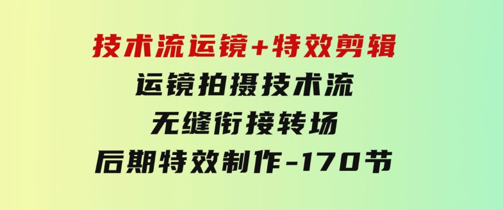 技术流 运镜+特效剪辑 运镜拍摄技术流 无缝衔接转场 后期特效制作-170节-大源资源网