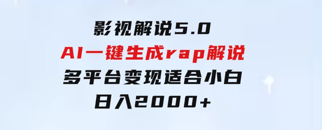 影视解说5.0 AI一键生成rap解说 多平台变现，适合小白，日入2000+-大源资源网