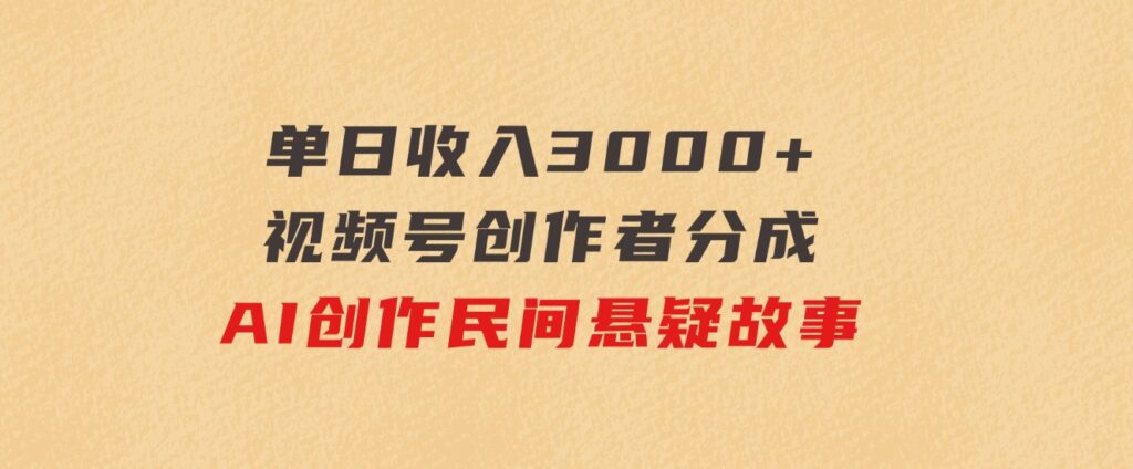 单日收入3000+，视频号创作者分成，AI创作民间悬疑故事，条条爆流-大源资源网