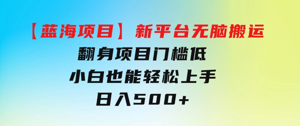 【蓝海项目】新平台无脑搬运，翻身项目 门槛低 小白也能轻松上手 日入500+-大源资源网