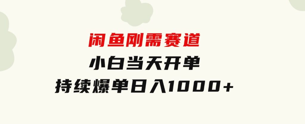 闲鱼刚需赛道，小白当天开单，持续爆单，日入1000+-大源资源网