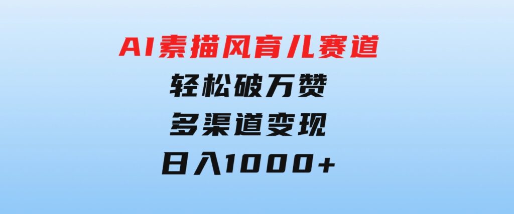 AI素描风育儿赛道，轻松破万赞，多渠道变现，日入1000+-大源资源网