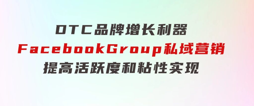 DTC 品牌 增长利器：Facebook Group私域 营销，提高活跃度和粘性 实现-大源资源网