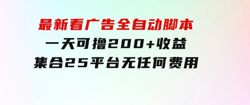 最新看广告全自动脚本一天可撸200+收益 。集合25平台 ，无任何费用-大源资源网