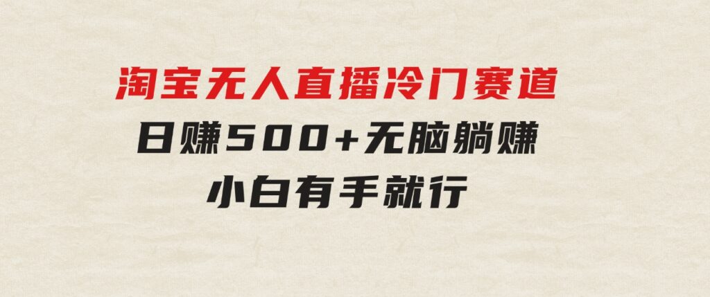 蓝海项目 淘宝无人直播冷门赛道 日赚500+无脑躺赚 小白有手就行-大源资源网