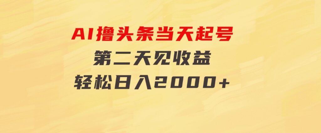 AI撸头条，当天起号，第二天见收益。轻松日入2000+-大源资源网