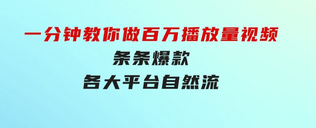 揭秘！一分钟教你做百万播放量视频，条条爆款，各大平台自然流，轻松月…-大源资源网