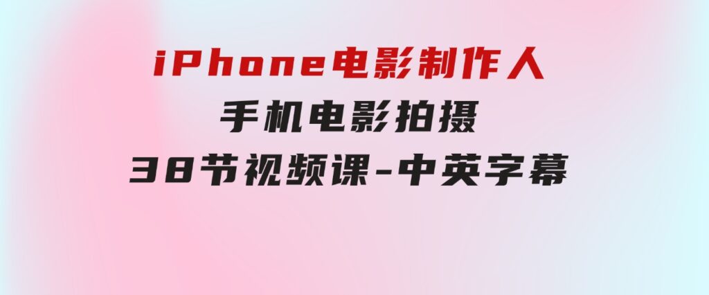 iPhone电影制作人-手机电影拍摄-38节视频课-中英字幕-大源资源网