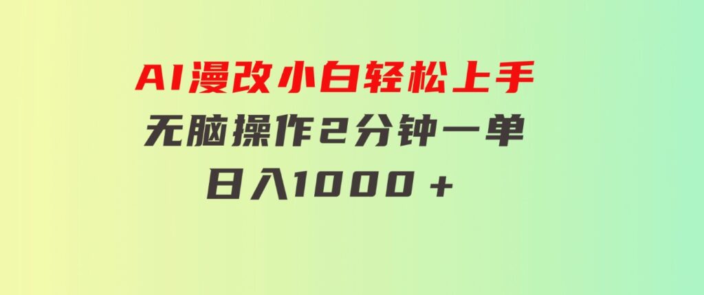 AI漫改，小白轻松上手，无脑操作，2分钟一单，日入1000＋-大源资源网