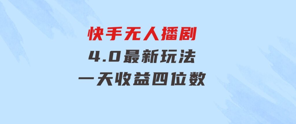 蓝海项目，快手无人播剧4.0最新玩法，一天收益四位数，-大源资源网