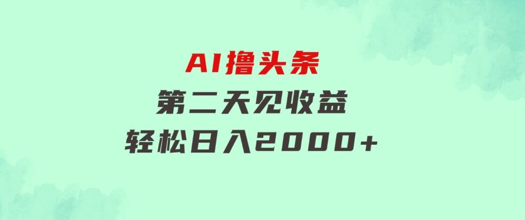 AI撸头条，当天起号，第二天见收益。轻松日入2000+-大源资源网