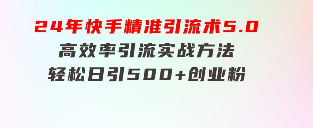 24年快手精准引流术5.0，高效率引流实战方法，轻松日引500+创业粉-大源资源网