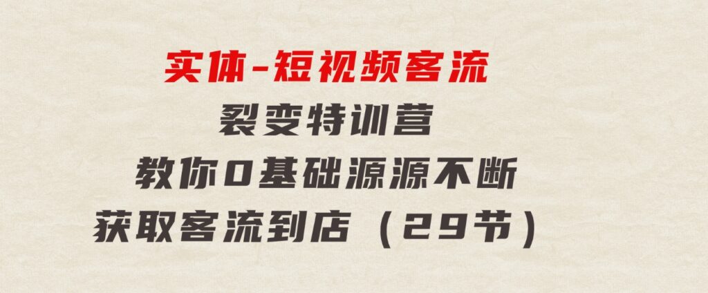 实体-短视频客流 裂变特训营，教你0基础源源不断获取客流到店（29节）-大源资源网