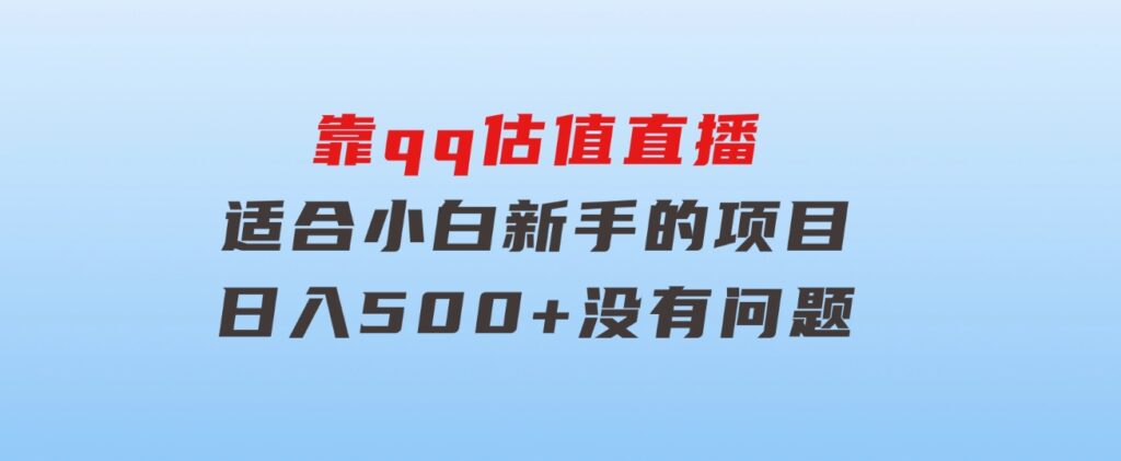 靠qq估值直播，多平台操作，适合小白新手的项目，日入500+没有问题-大源资源网