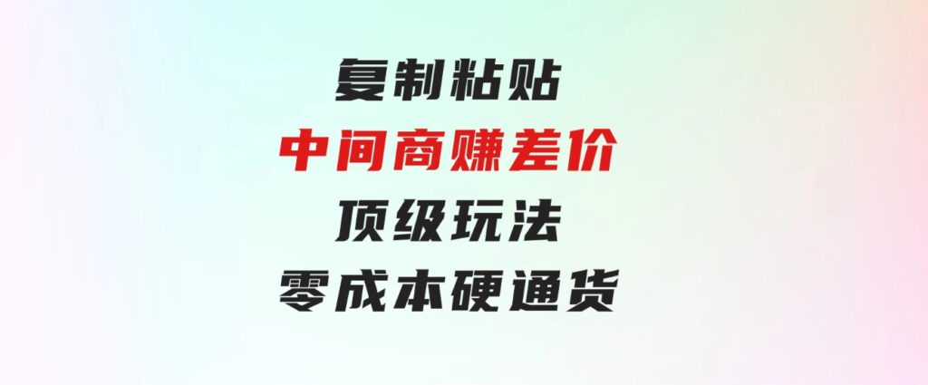 复制粘贴，中间商赚差价顶级玩法，零成本，硬通货-大源资源网