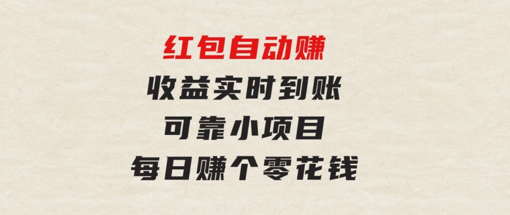 红包自动赚，收益实时到账 可靠小项目，每日赚个零花钱-大源资源网