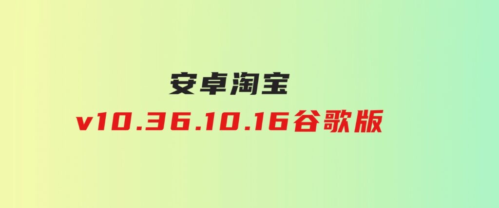 安卓淘宝v10.36.10.16谷歌版-大源资源网