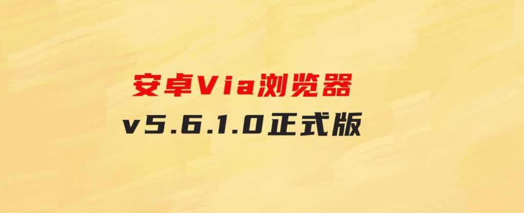 安卓Via浏览器v5.6.1.0正式版-大源资源网