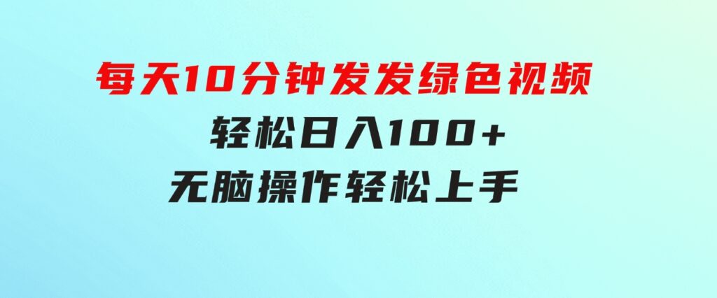 每天10分钟 发发绿色视频 轻松日入100+ 无脑操作 轻松上手-大源资源网