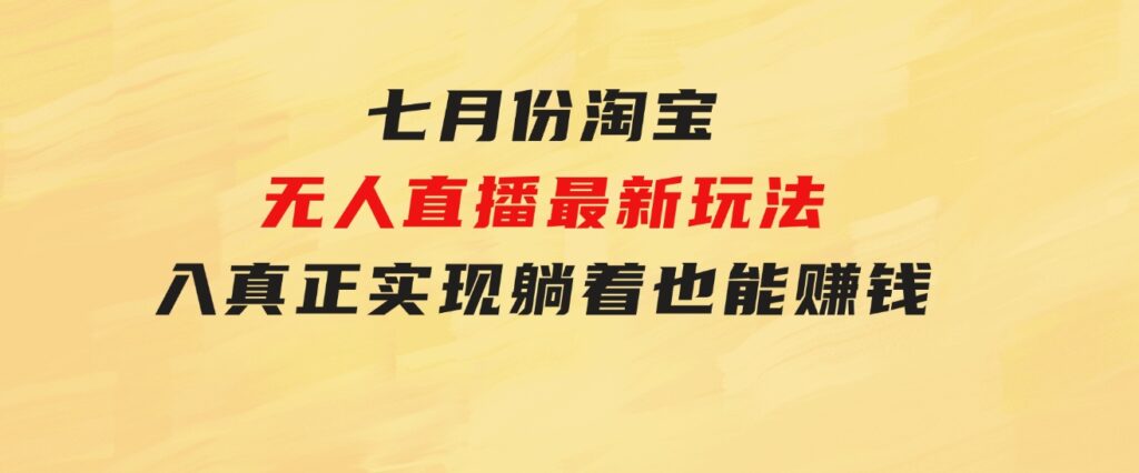 七月份淘宝无人直播最新玩法，入场即吃肉，真正实现躺着也能赚钱-大源资源网