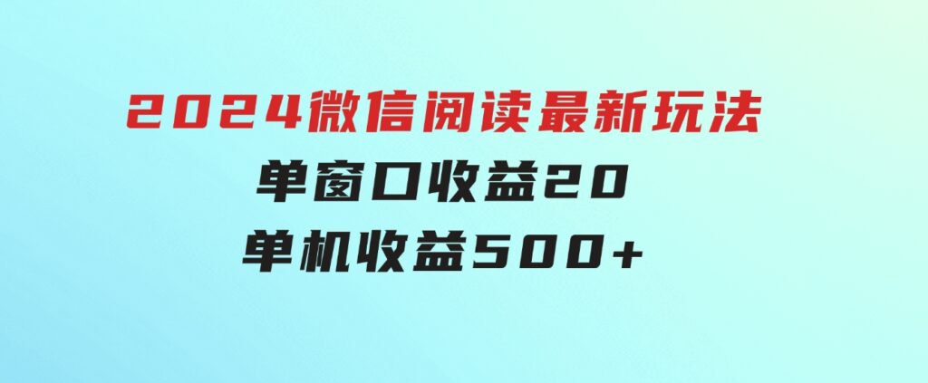 2024 微信阅读最新玩法：单窗口收益20，单机收益500+-大源资源网