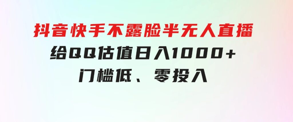 抖音快手不露脸半无人直播，给QQ估值日入1000+，门槛低、零投入-大源资源网