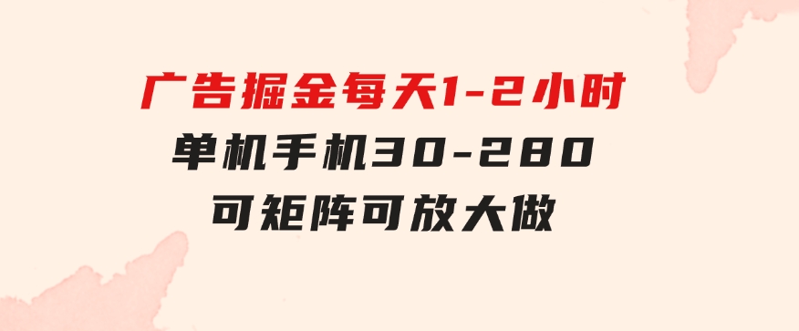 广告掘金，每天1-2小时单机手机30-280，可矩阵可放大做-大源资源网