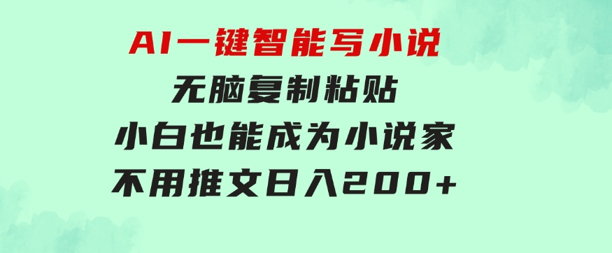 AI一键智能写小说，无脑复制粘贴，小白也能成为小说家 不用推文日入200+-大源资源网