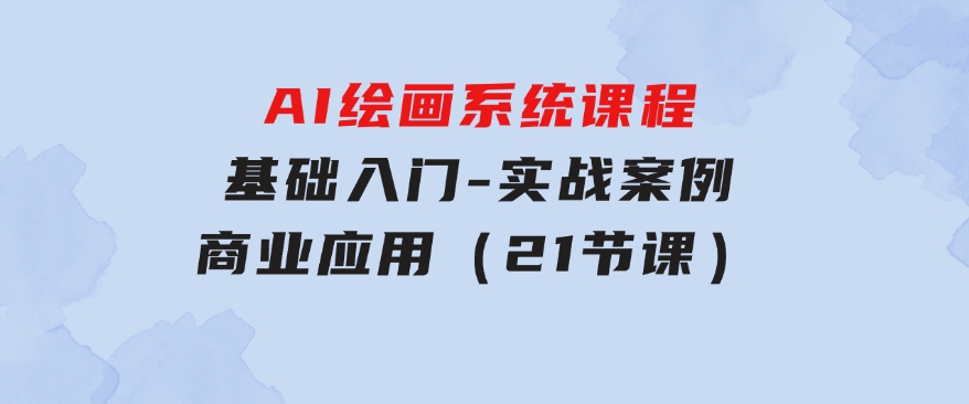 AI绘画系统课程，基础入门-实战案例-商业应用（21节课）-大源资源网