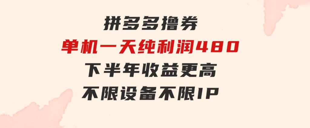 拼多多撸券，单机一天纯利润480，下半年收益更高，不限设备，不限IP。-大源资源网