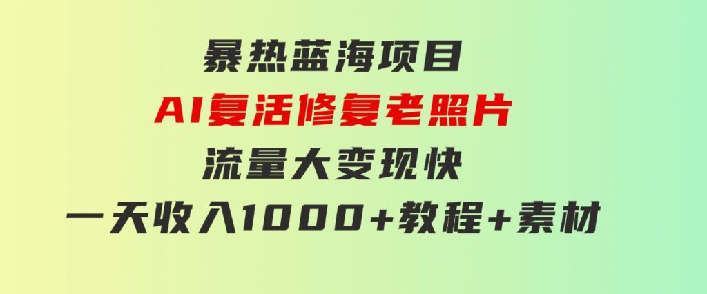 暴热蓝海项目，AI复活修复老照片，流量大 变现快 一天收入1000+教程+素材-大源资源网