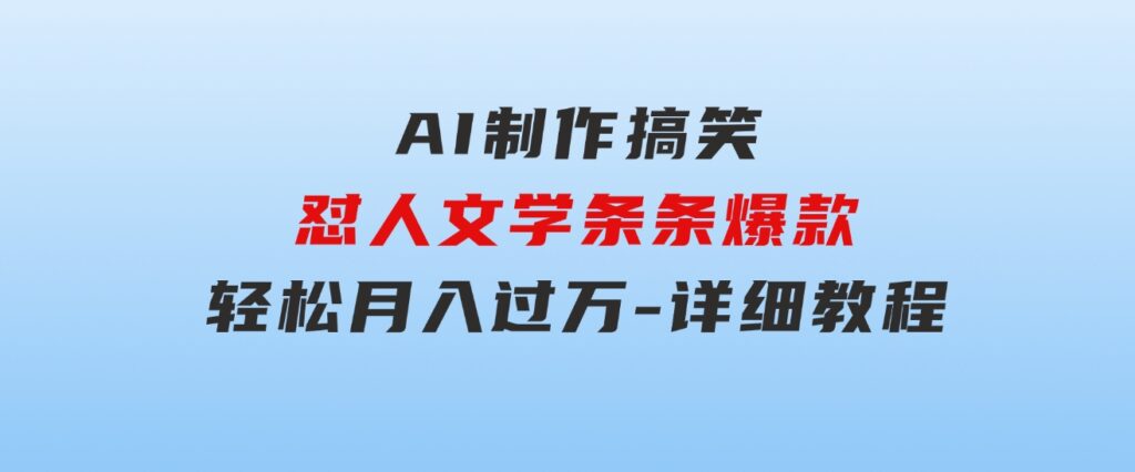 AI制作搞笑怼人文学 条条爆款 轻松月入过万-详细教程-大源资源网