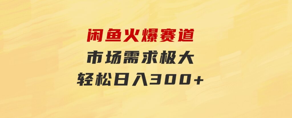 闲鱼火爆赛道，市场需求极大，轻松日入300+-大源资源网